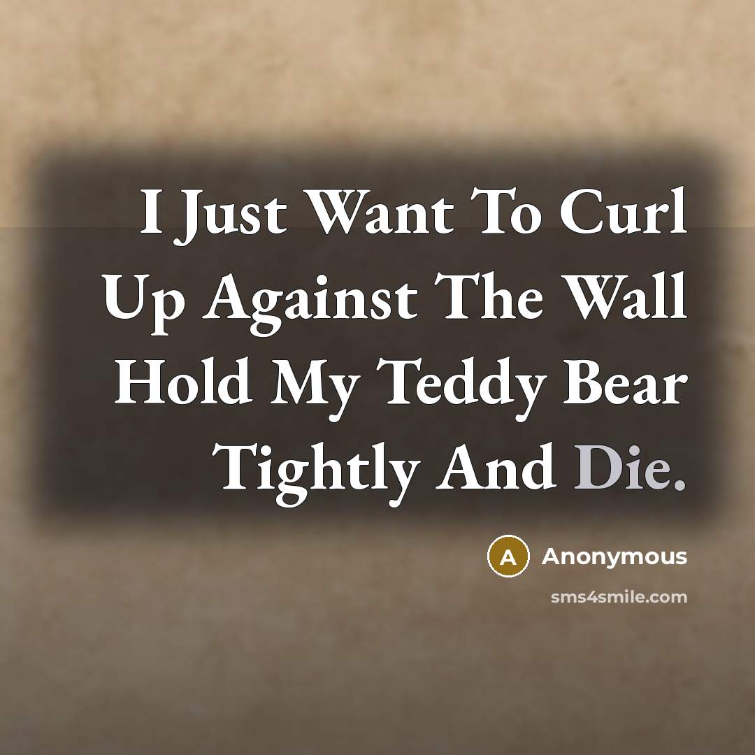 “I Just Want To Curl Up Against The Wall Hold…” quote by Anonymous