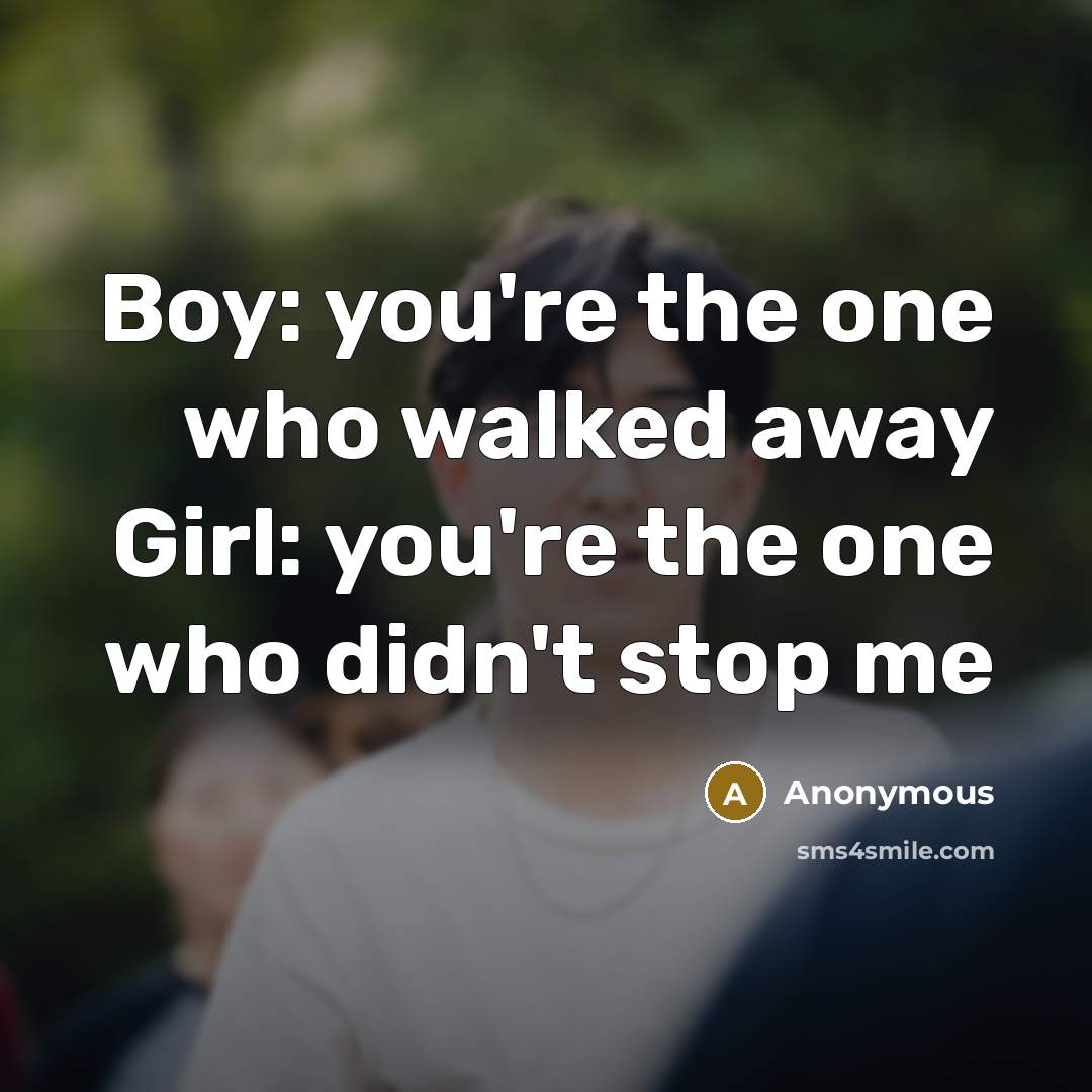 “Boy: you're the one who walked away Girl: you're the…” quote by Anonymous