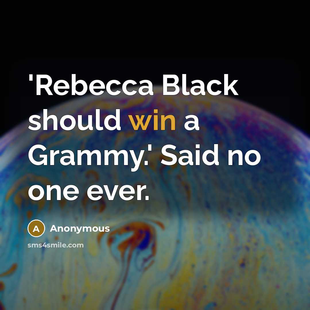 “'Rebecca Black should win a Grammy.' Said no one ever.” quote by Anonymous