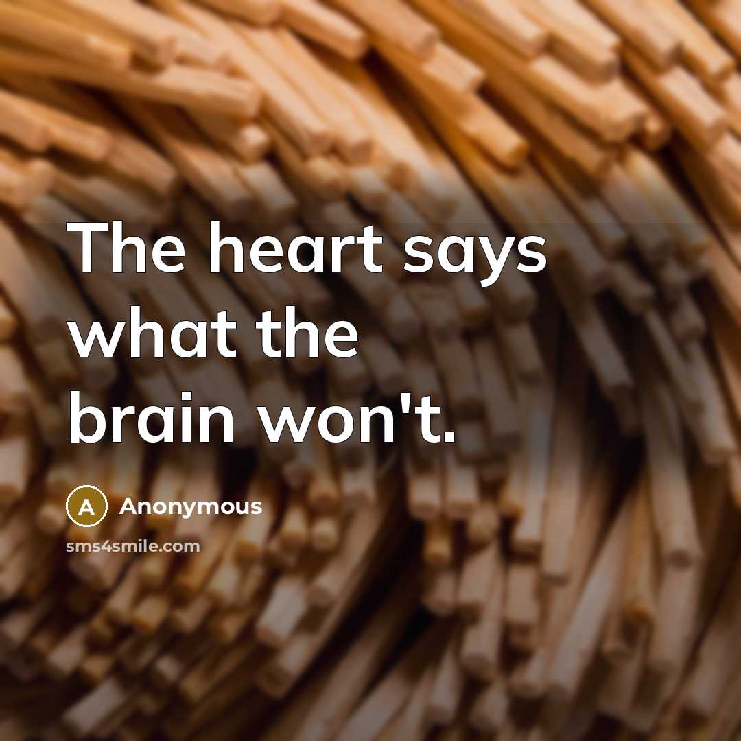 “The heart says what the brain won't.” quote by Anonymous