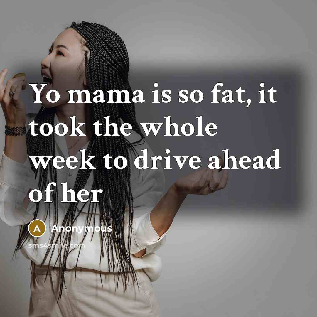 “Yo mama is so fat, it took the whole week…” quote by Anonymous