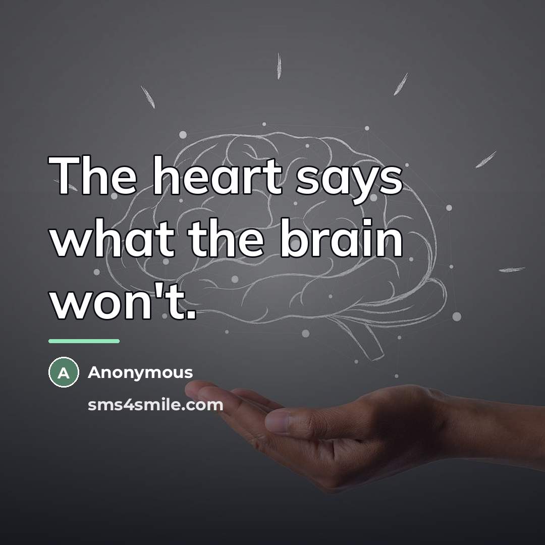 “The heart says what the brain won't.…” quote by Anonymous