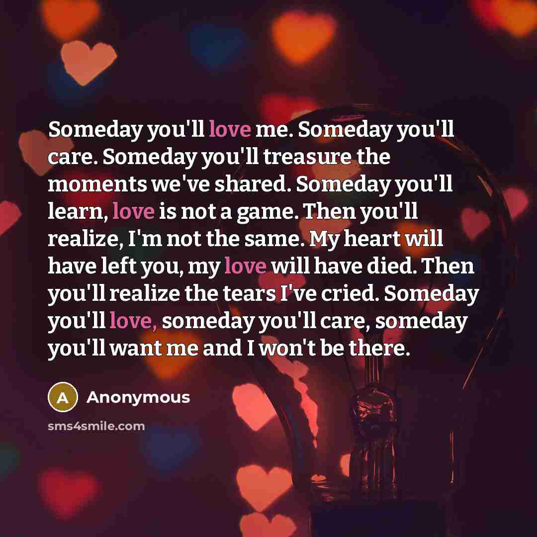 “Someday you'll love me. Someday you'll care. Someday you'll treasure…” quote by Anonymous