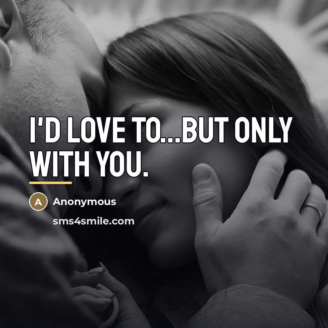 “I'd love to...but only with you.…” quote by Anonymous