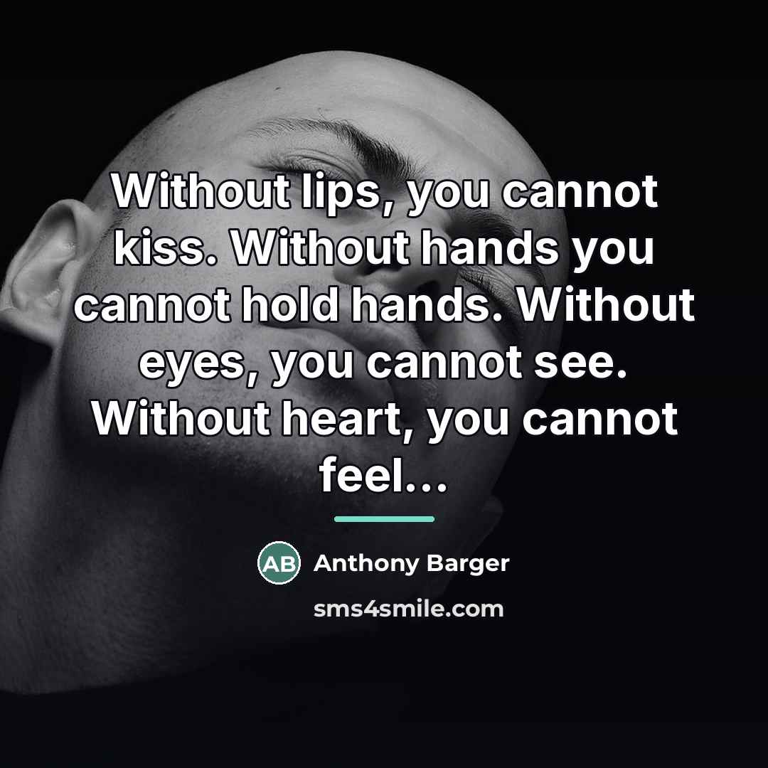 “Without lips, you cannot kiss. Without hands you cannot hold…” quote by Anthony Barger