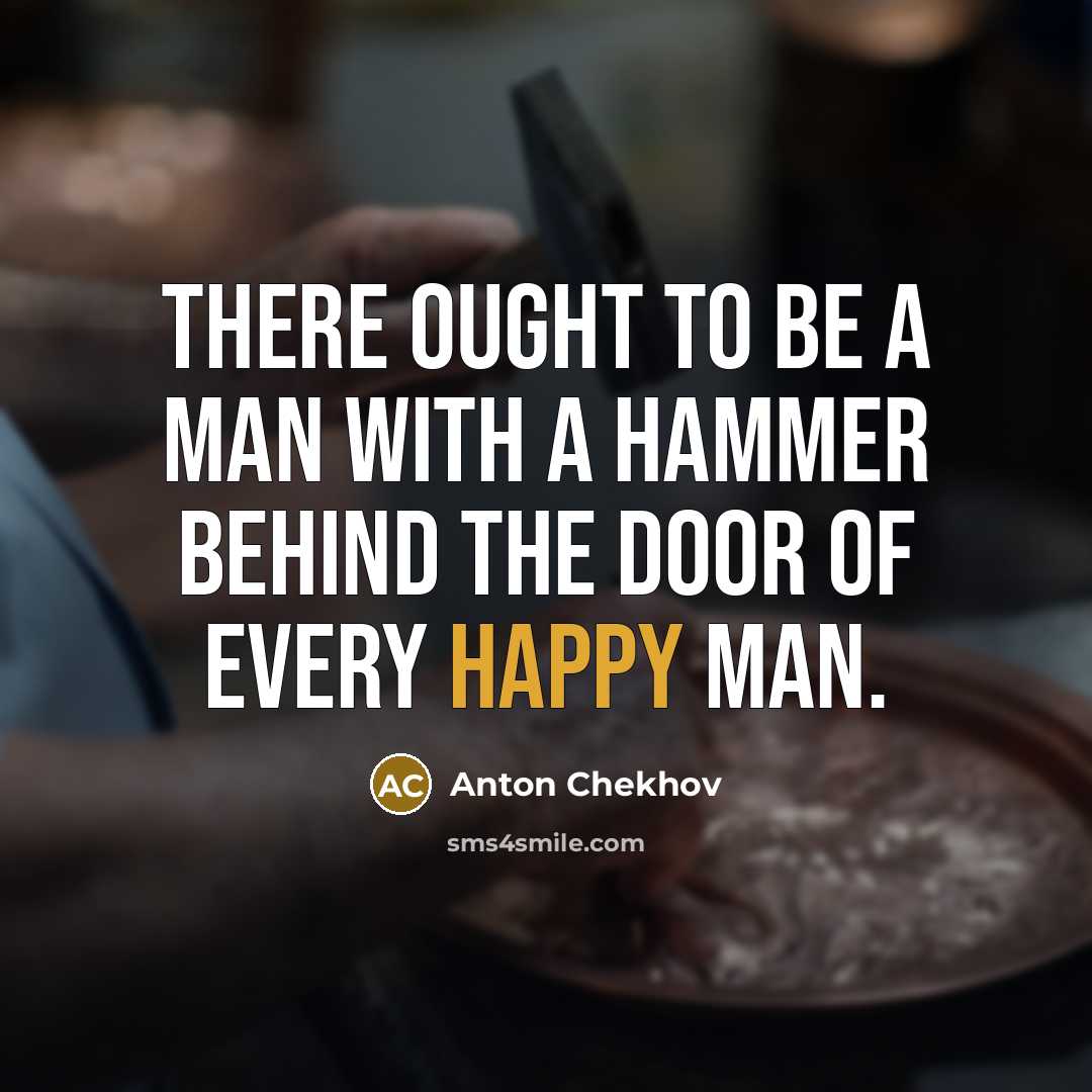 “There ought to be a man with a hammer behind…” quote by Anton Chekhov