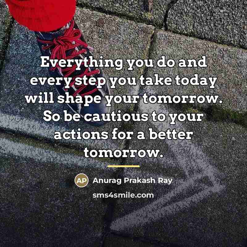 “Everything you do and every step you take today will…” quote by Anurag Prakash Ray