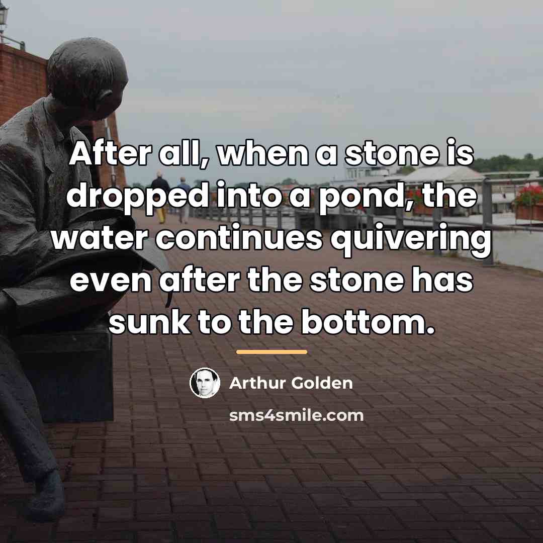 “After all, when a stone is dropped into a pond,…” quote by Arthur Golden