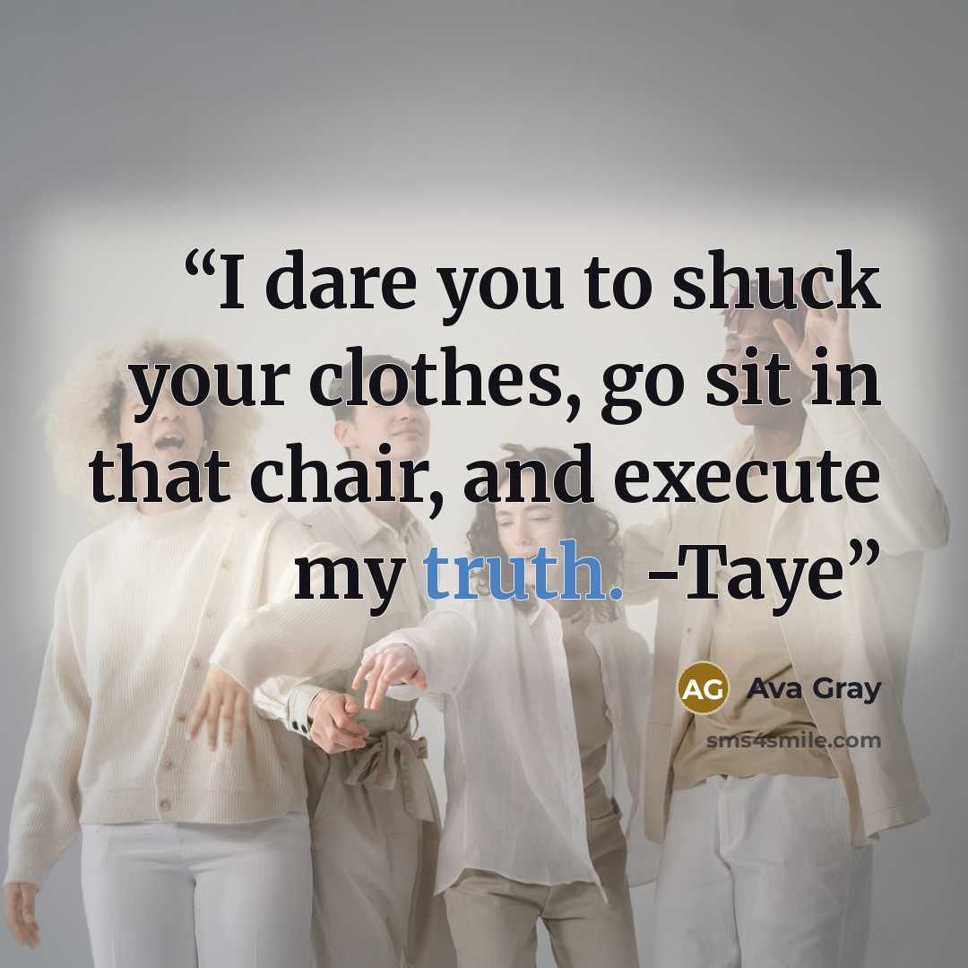 “I dare you to shuck your clothes, go sit in that chair, and execute my truth. -Taye” quote by Ava Gray