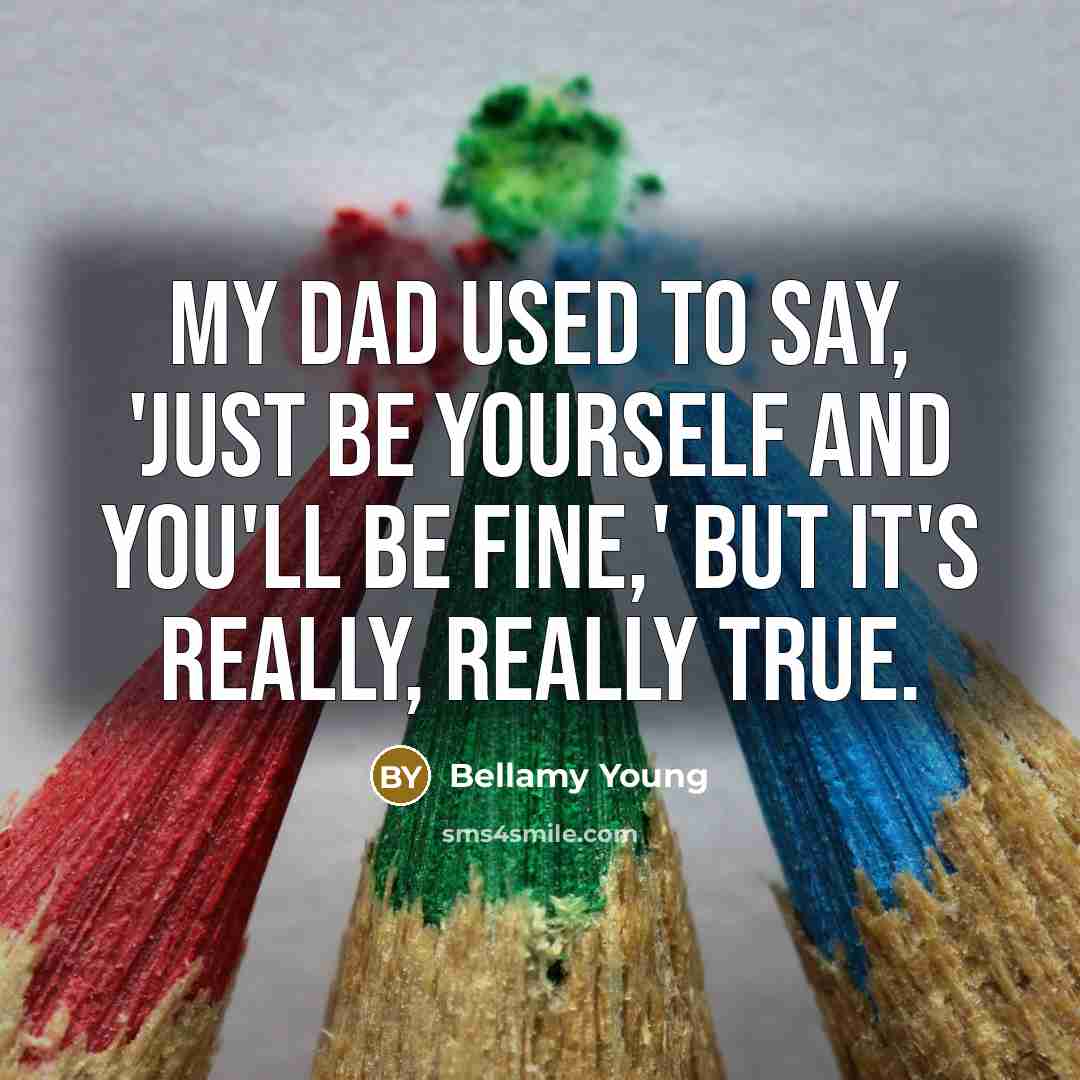 “My dad used to say, 'Just be yourself and you'll…” quote by Bellamy Young