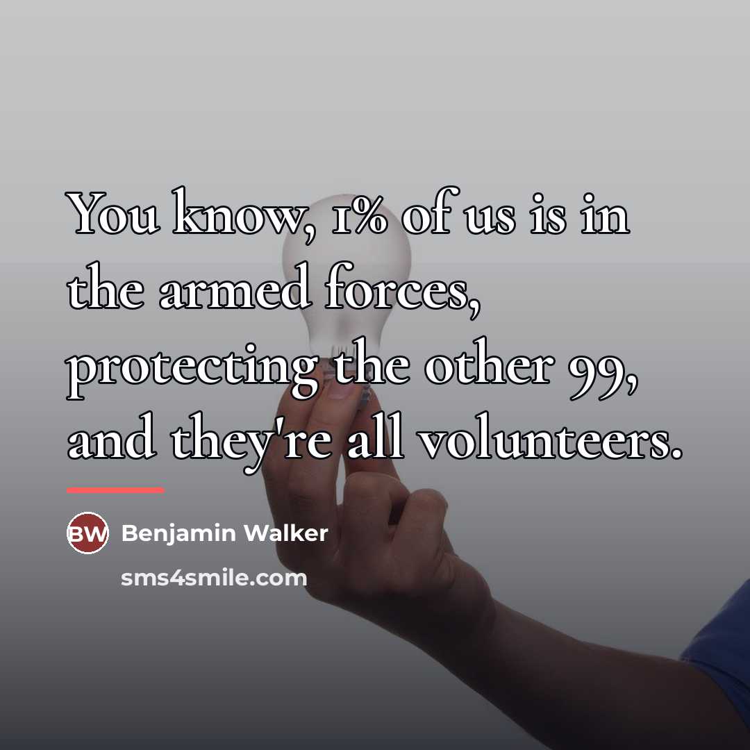 “You know, 1% of us is in the armed forces,…” quote by Benjamin Walker