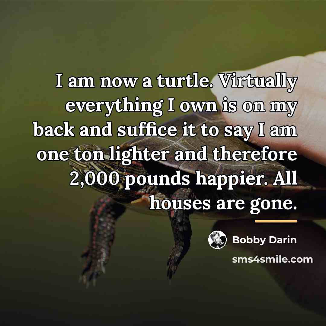 “I am now a turtle. Virtually everything I own is…” quote by Bobby Darin