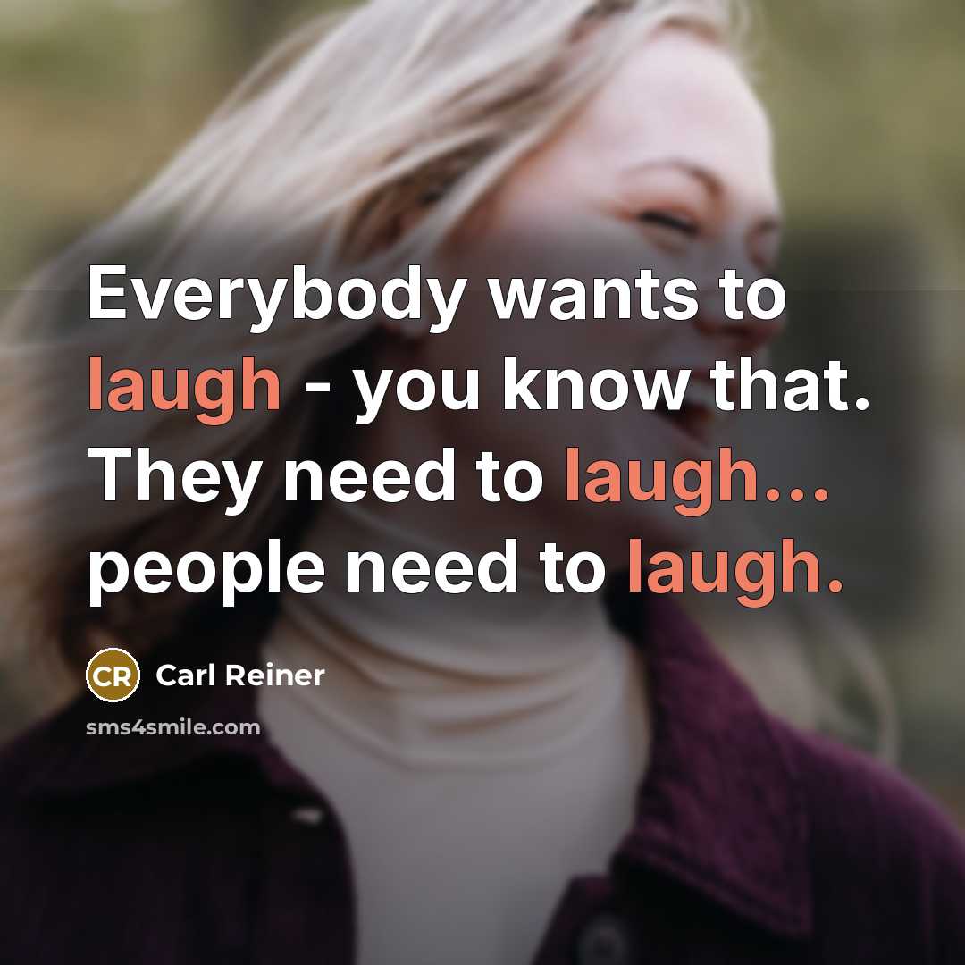 “Everybody wants to laugh - you know that. They need…” quote by Carl Reiner