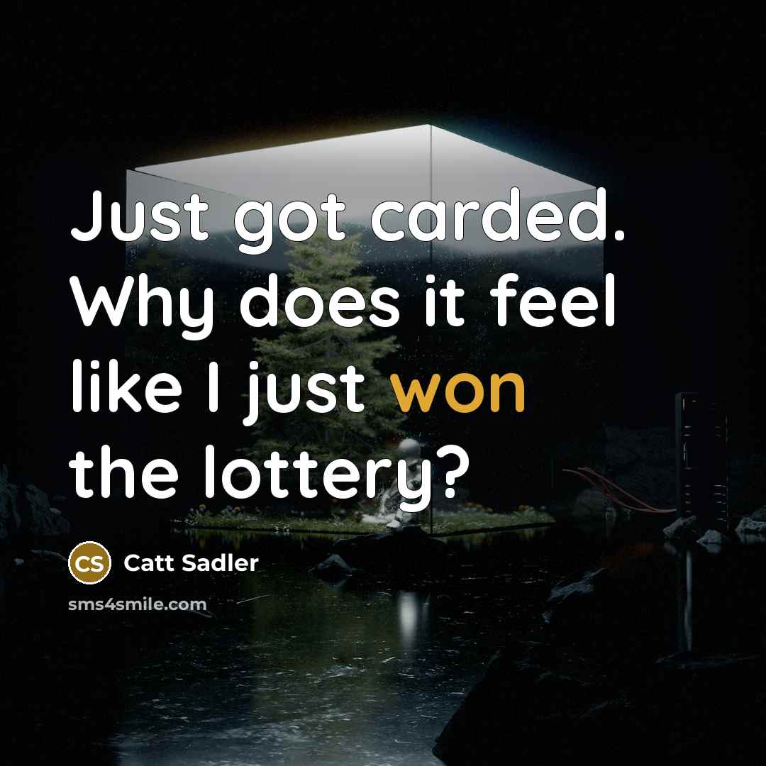 “Just got carded. Why does it feel like I just won the lottery?” quote by Catt Sadler