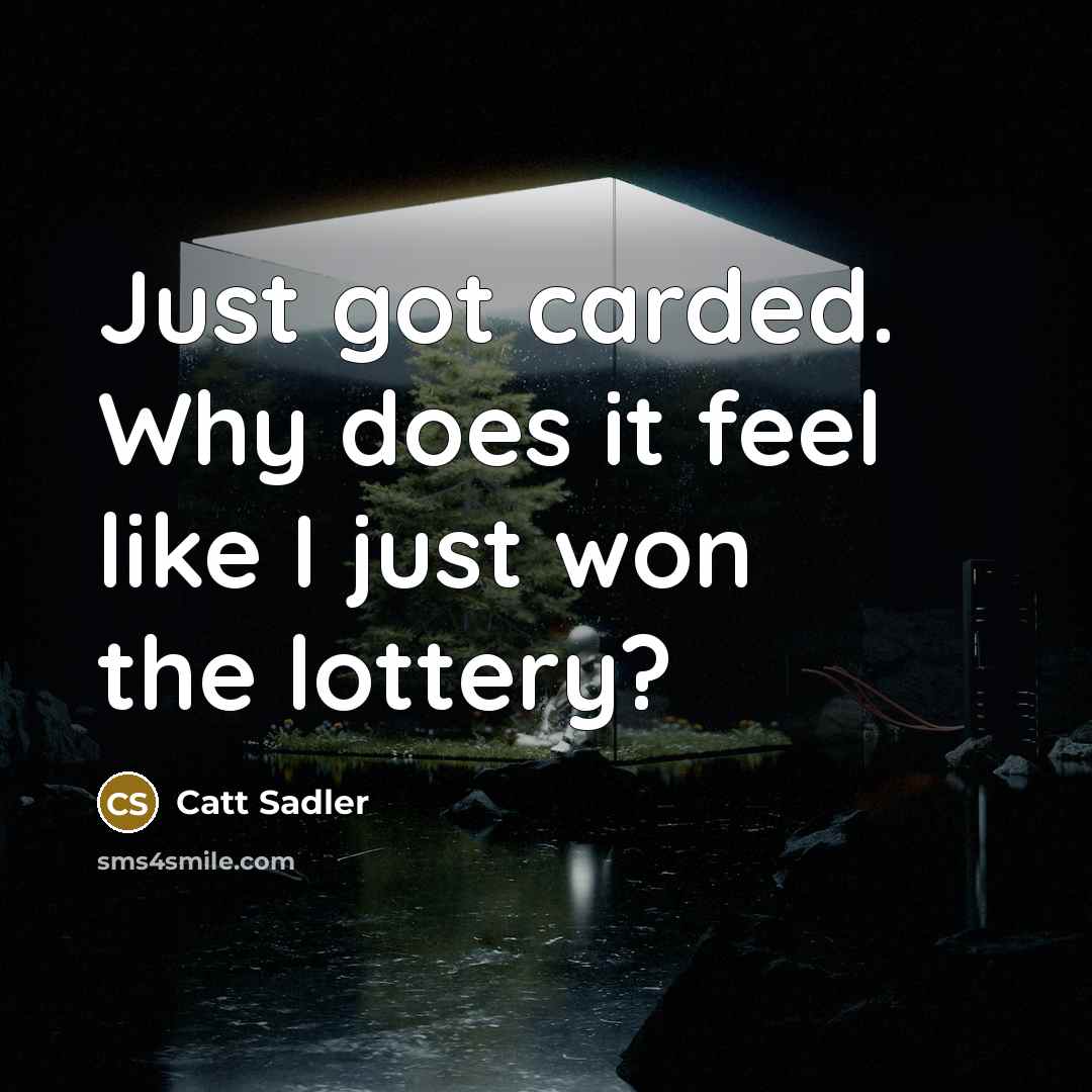 “Just got carded. Why does it feel like I just…” quote by Catt Sadler
