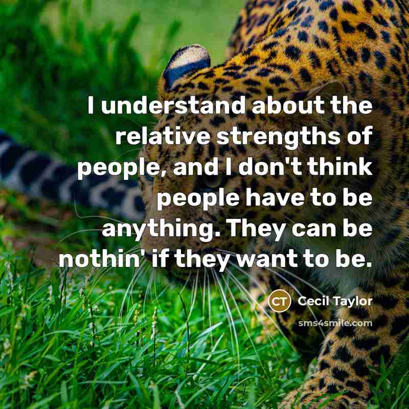 “I understand about the relative strengths of people, and I…” quote by Cecil Taylor