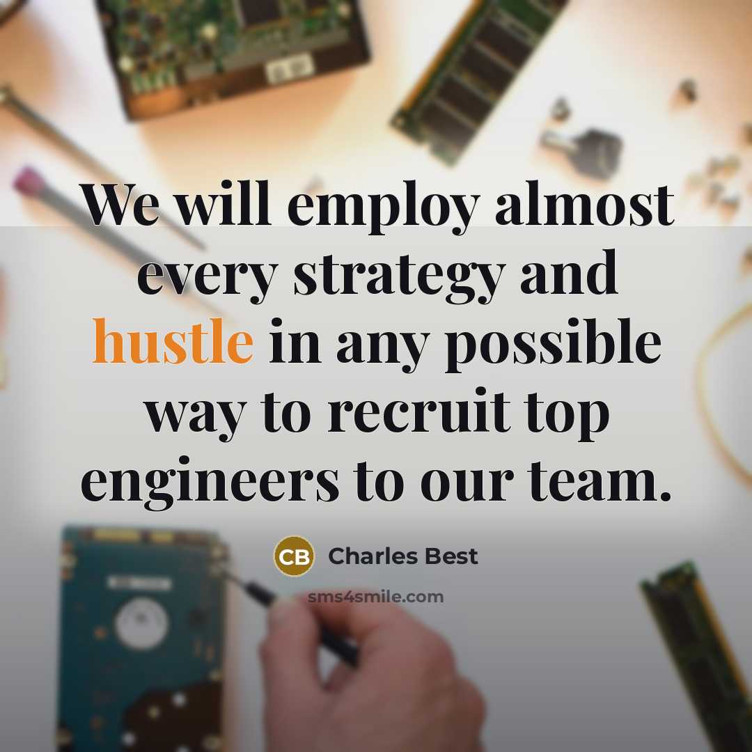 “We will employ almost every strategy and hustle in any possible way to recruit top engineers to our team.” quote by Charles Best