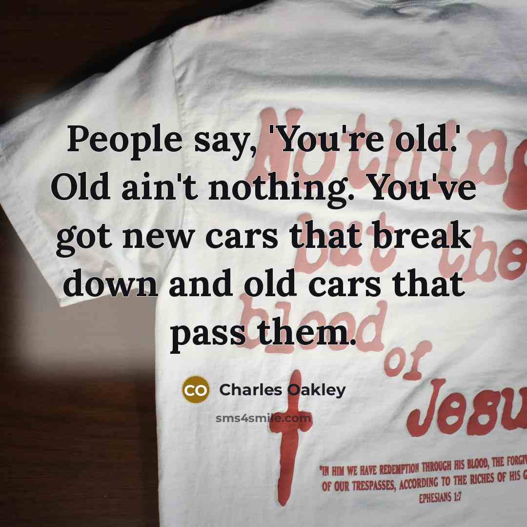 “People say, 'You're old.' Old ain't nothing. You've got new…” quote by Charles Oakley