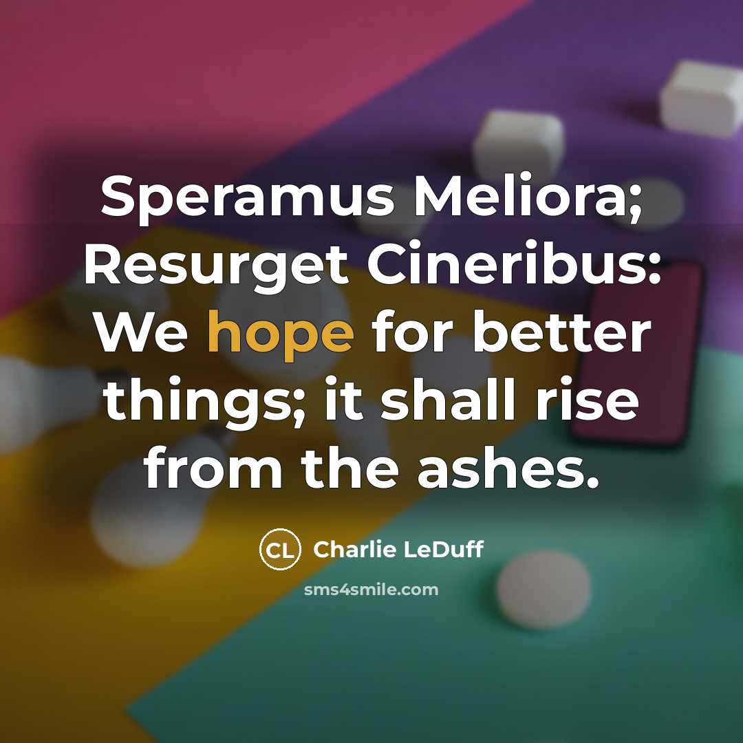 “Speramus Meliora; Resurget Cineribus: We hope for better things; it…” quote by Charlie LeDuff