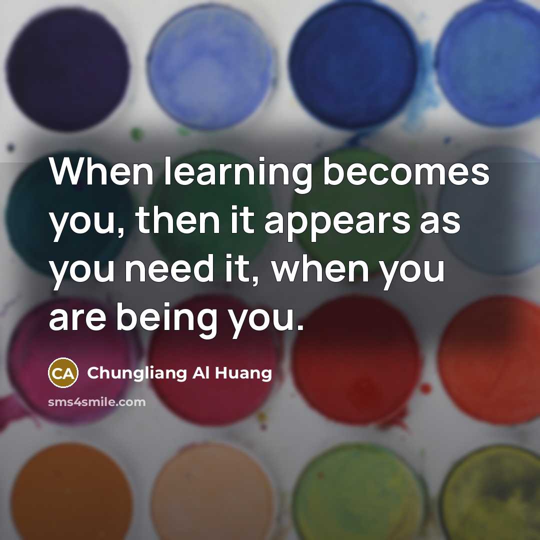 “When learning becomes you, then it appears as you need…” quote by Chungliang Al Huang