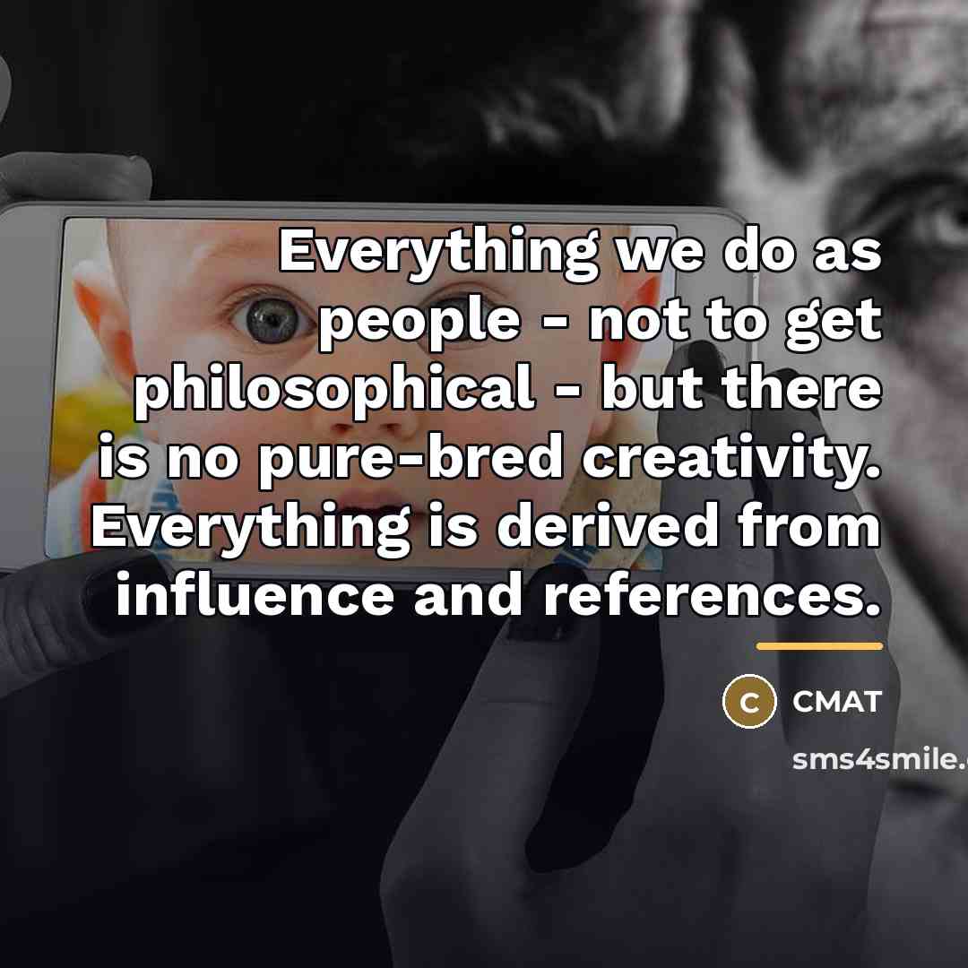 “Everything we do as people - not to get philosophical…” quote by CMAT