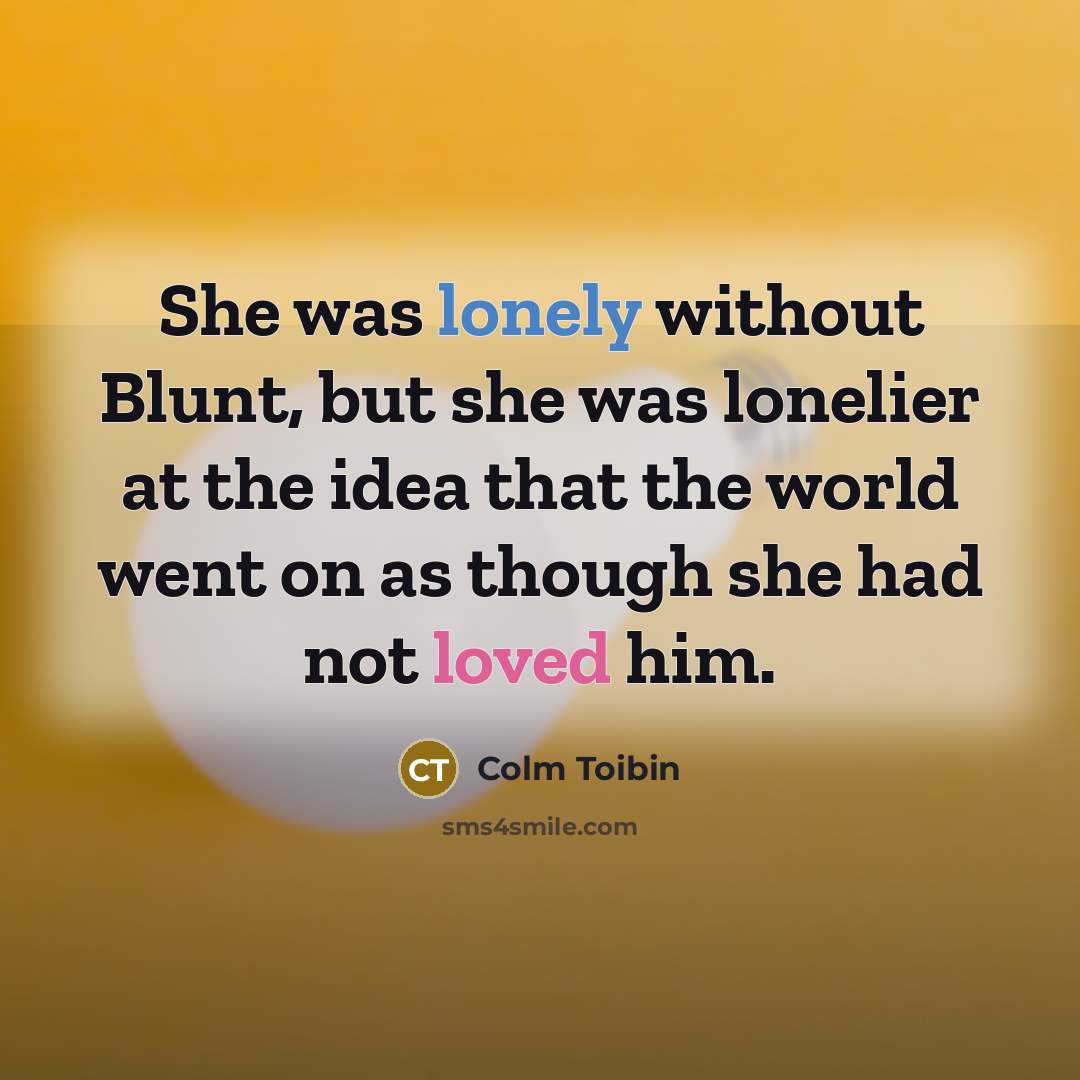 “She was lonely without Blunt, but she was lonelier at…” quote by Colm Toibin
