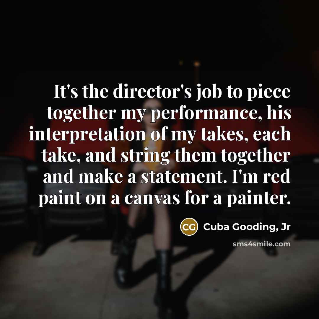 “It's the director's job to piece together my performance, his…” quote by Cuba Gooding, Jr