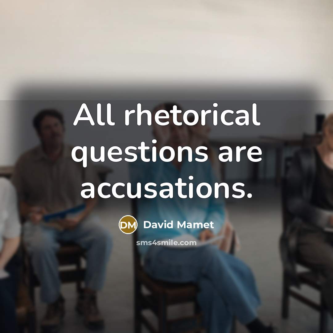 “All rhetorical questions are accusations.…” quote by David Mamet