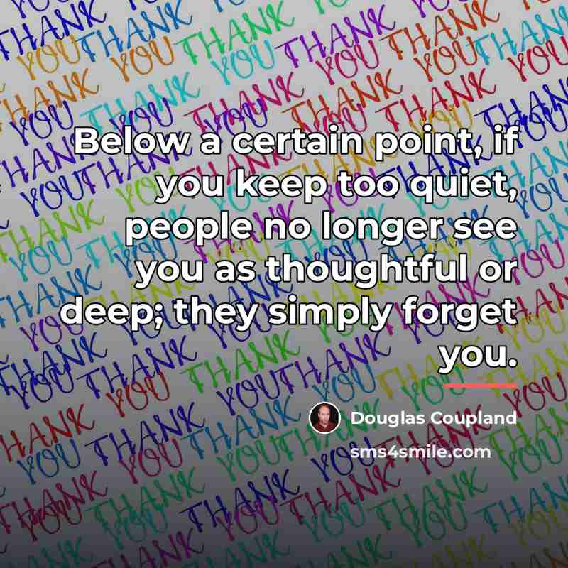 “Below a certain point, if you keep too quiet, people…” quote by Douglas Coupland