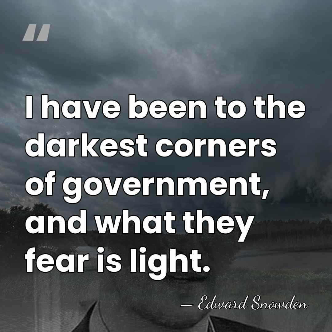 I have been to the darkest corners of government, and what they&hellip; - Edward Snowden