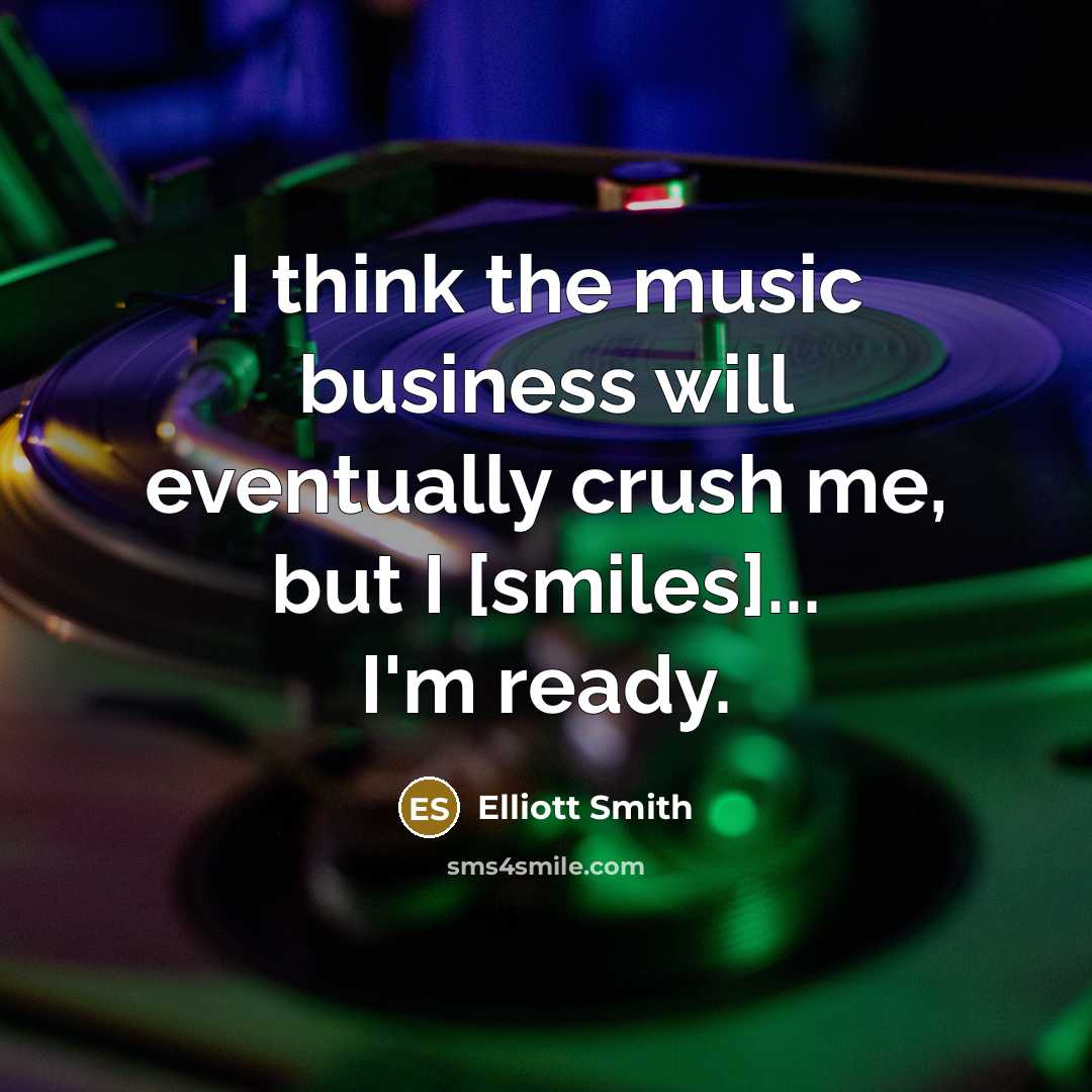“I think the music business will eventually crush me, but…” quote by Elliott Smith