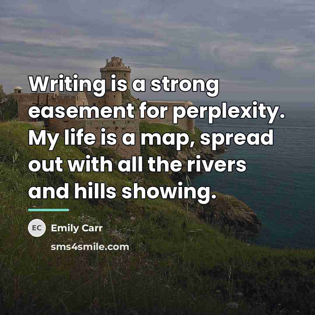“Writing is a strong easement for perplexity. My life is…” quote by Emily Carr