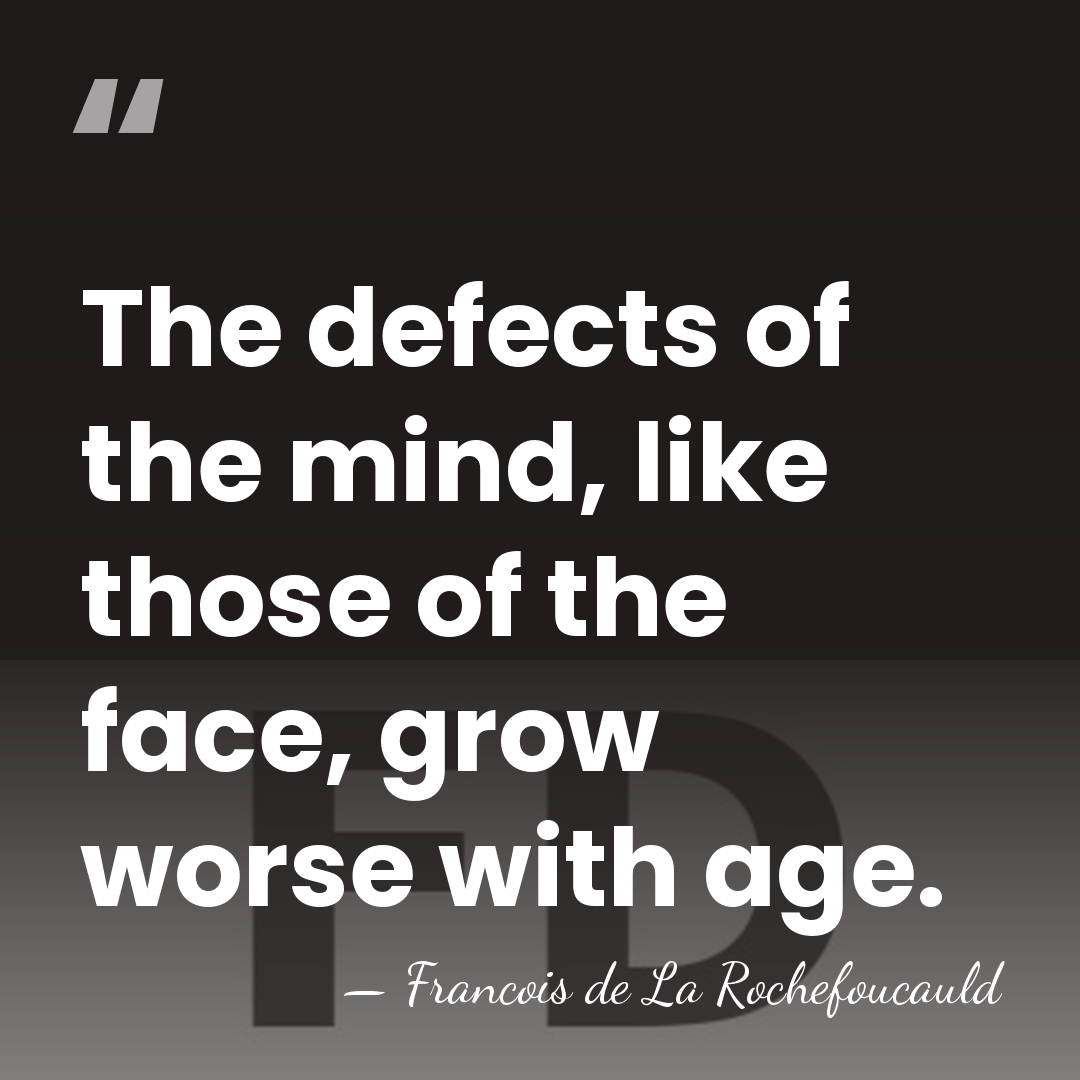 The defects of the mind, like those of the face, grow worse&hellip; - Francois de La Rochefoucauld