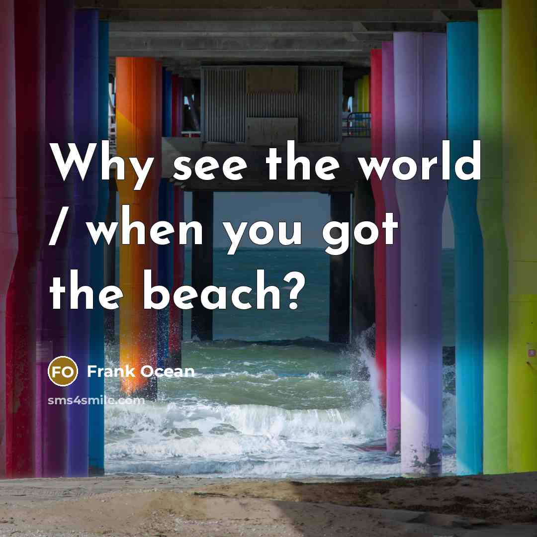 “Why see the world / when you got the beach?…” quote by Frank Ocean