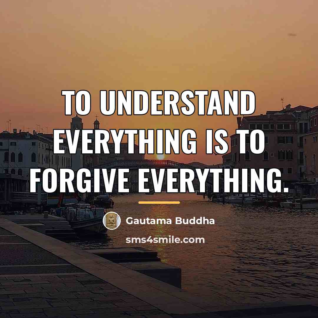 “To understand everything is to forgive everything.…” quote by Gautama Buddha