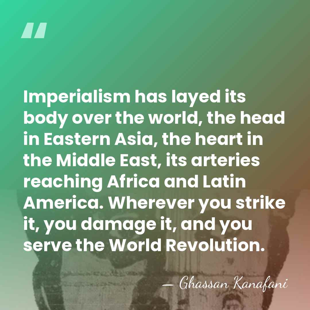 Imperialism has layed its body over the world, the head in Eastern&hellip; - Ghassan Kanafani