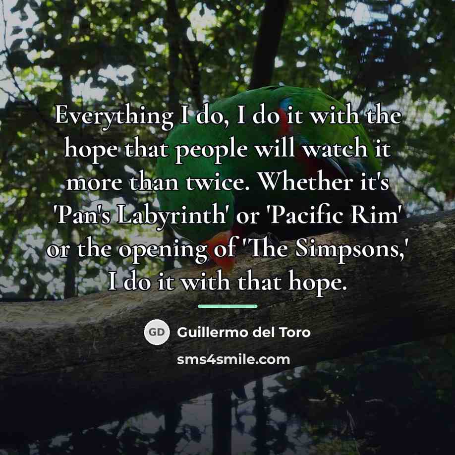 “Everything I do, I do it with the hope that…” quote by Guillermo del Toro