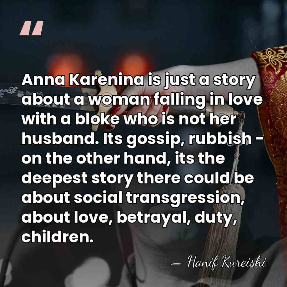 Anna Karenina is just a story about a woman falling in love&hellip; - Hanif Kureishi
