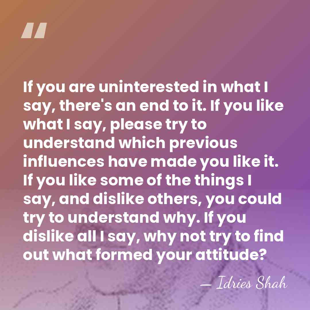 If you are uninterested in what I say, there's an end to&hellip; - Idries Shah