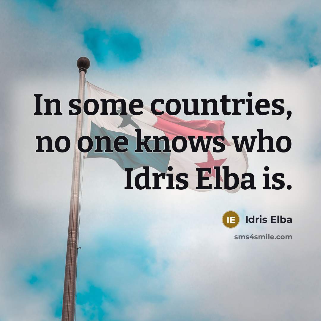 “In some countries, no one knows who Idris Elba is.” quote by Idris Elba