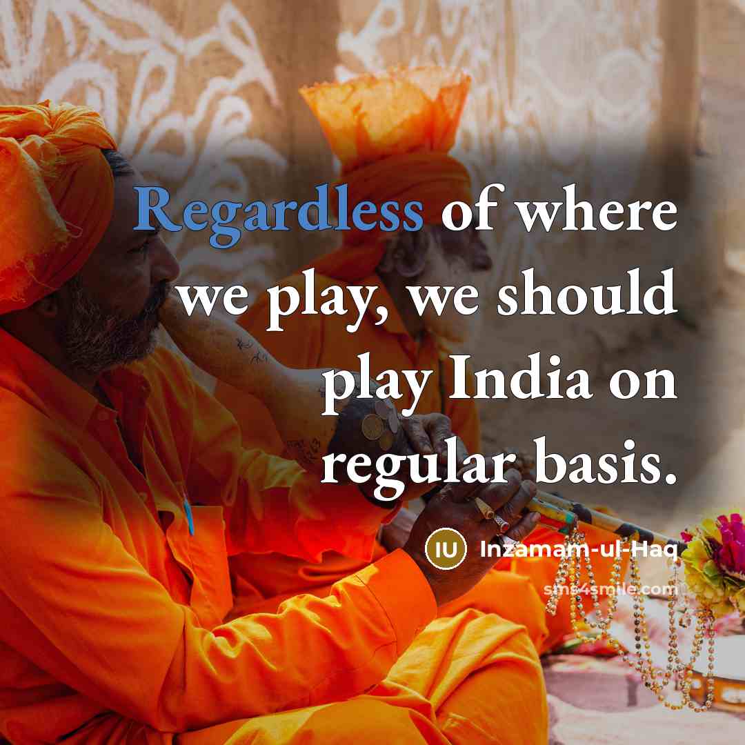 “Regardless of where we play, we should play India on…” quote by Inzamam-ul-Haq