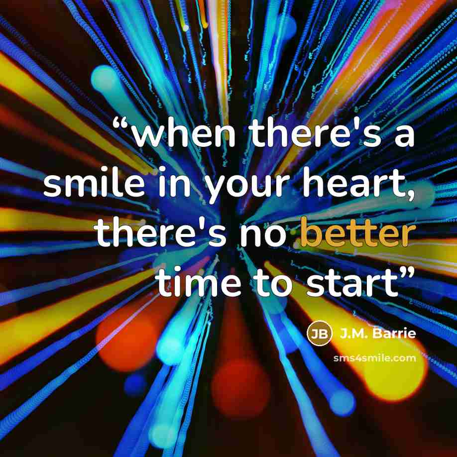 “when there's a smile in your heart, there's no better time to start” quote by J.M. Barrie