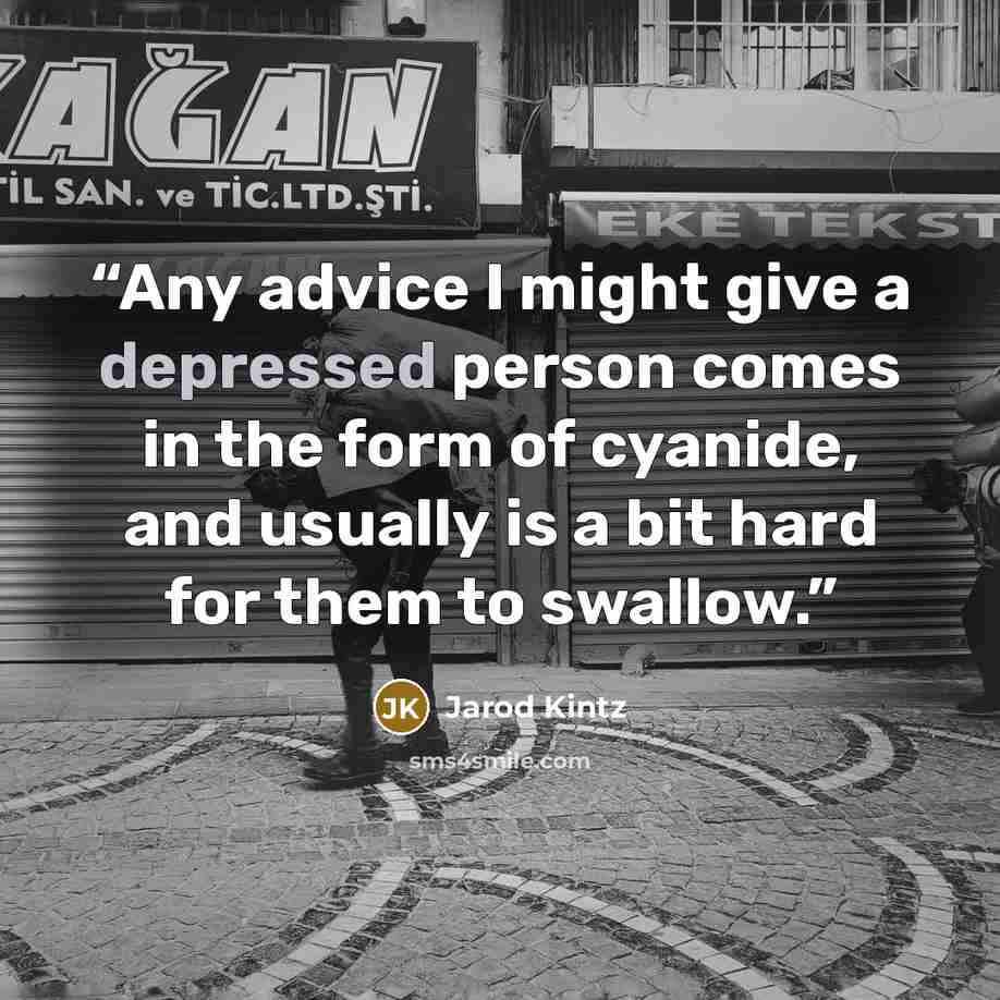 “Any advice I might give a depressed person comes in the form of cyanide, and usually is a bit hard for them to swallow.” quote by Jarod Kintz
