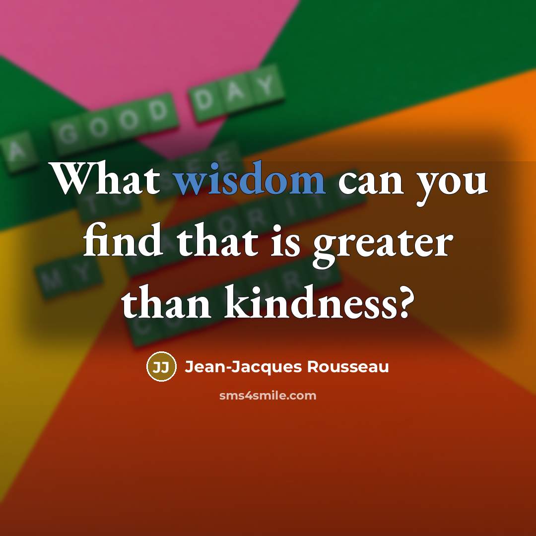 “What wisdom can you find that is greater than kindness?…” quote by Jean-Jacques Rousseau