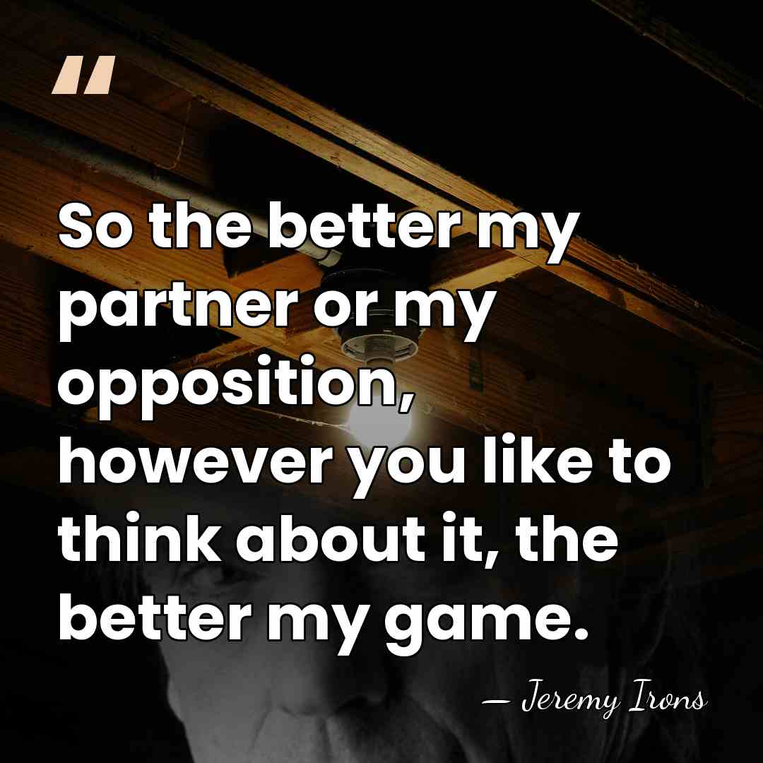 So the better my partner or my opposition, however you like to&hellip; - Jeremy Irons
