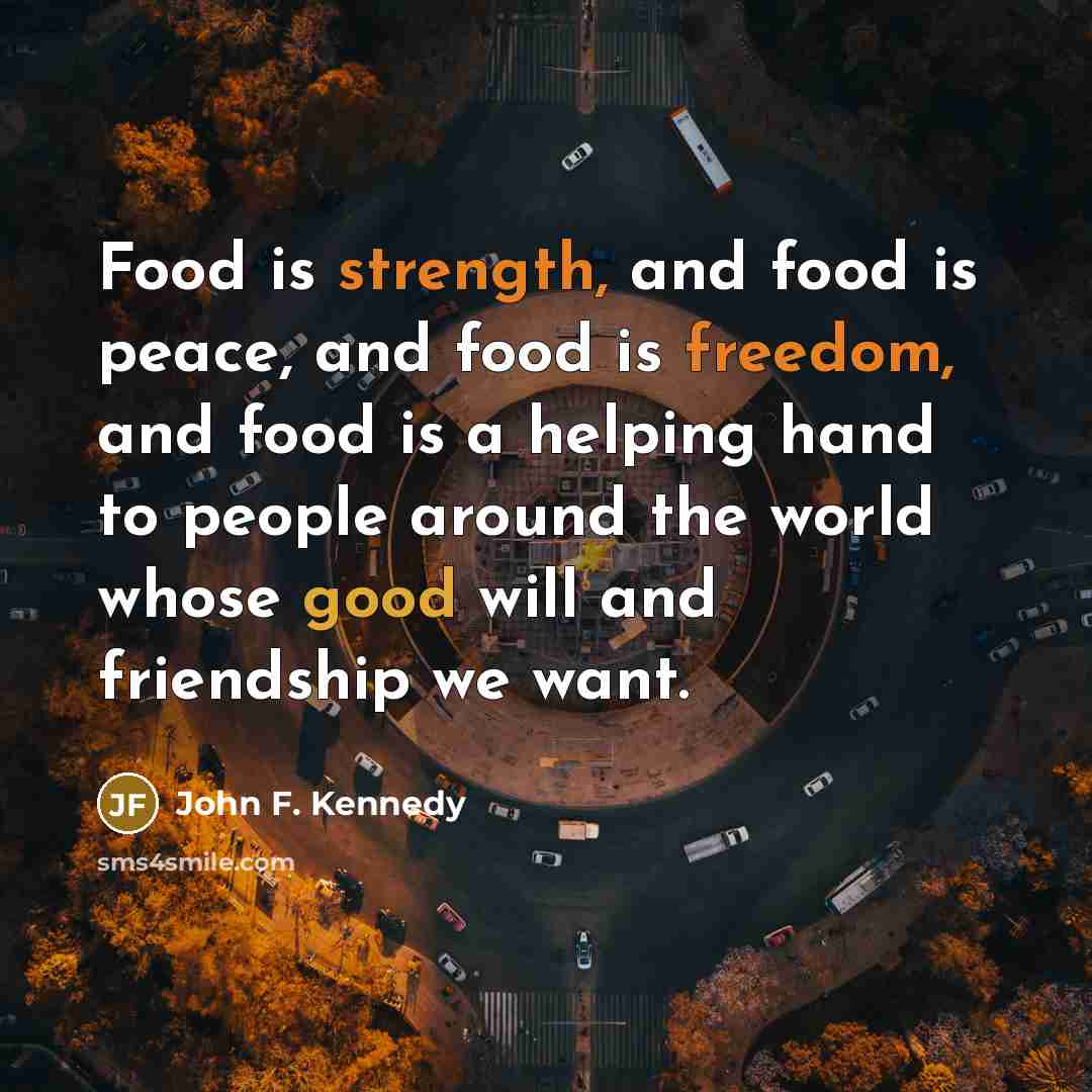 “Food is strength, and food is peace, and food is…” quote by John F. Kennedy
