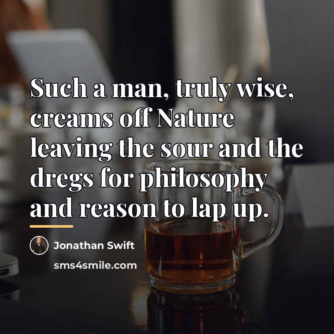 “Such a man, truly wise, creams off Nature leaving the…” quote by Jonathan Swift