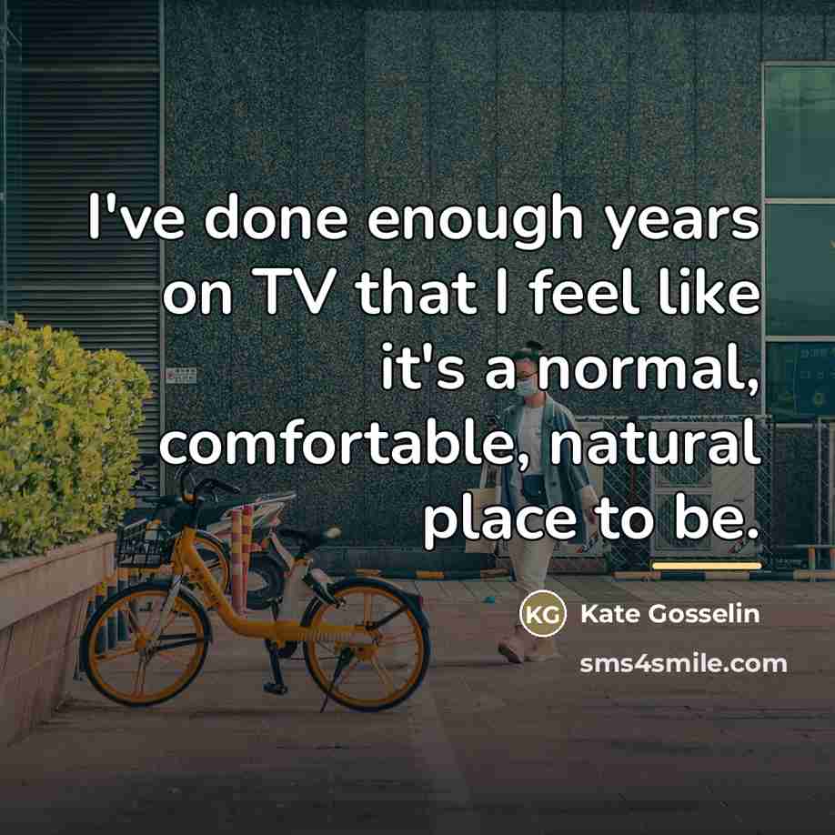 “I've done enough years on TV that I feel like…” quote by Kate Gosselin