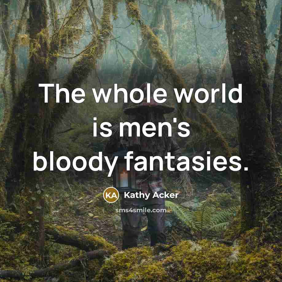 “The whole world is men's bloody fantasies.…” quote by Kathy Acker