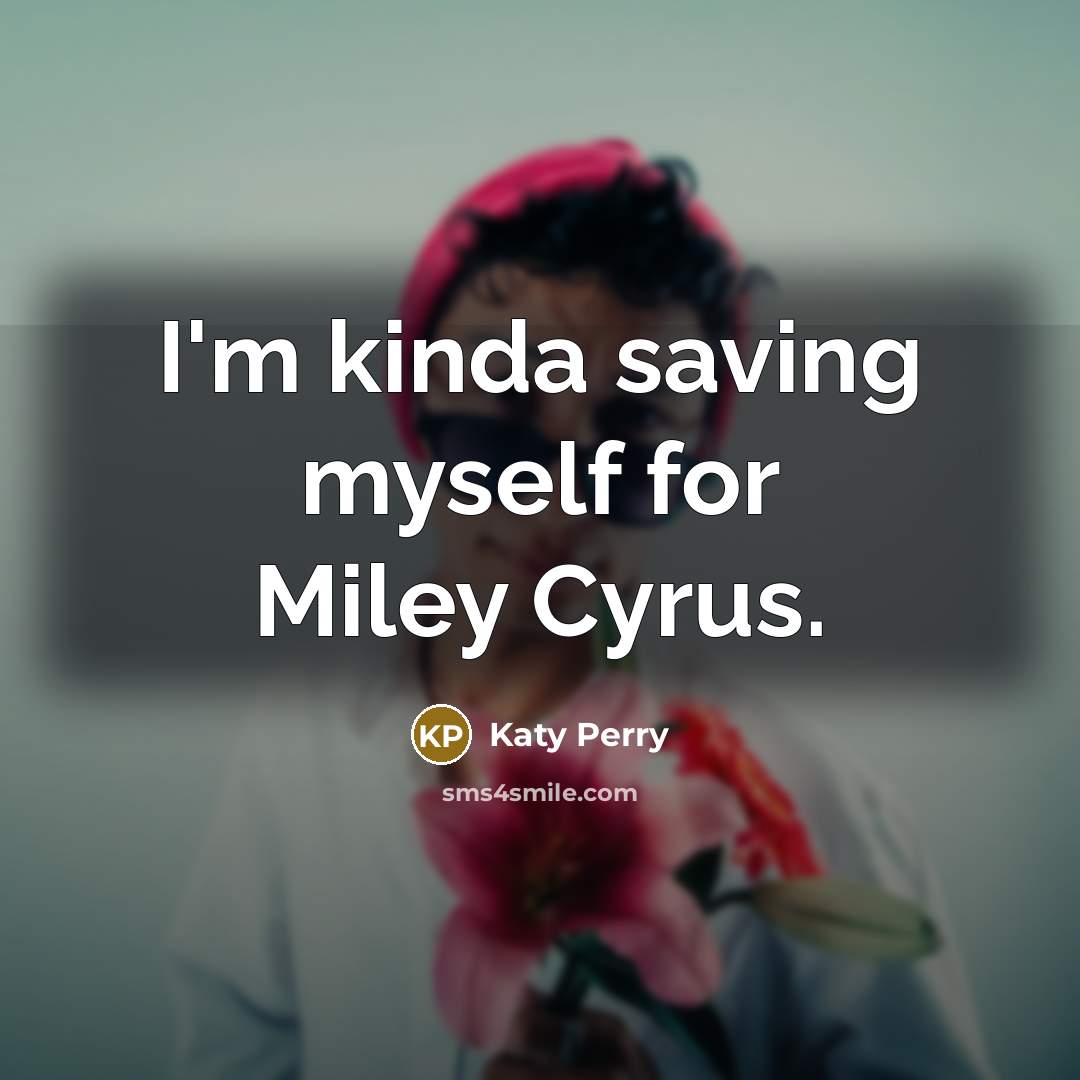 “I'm kinda saving myself for Miley Cyrus.” quote by Katy Perry